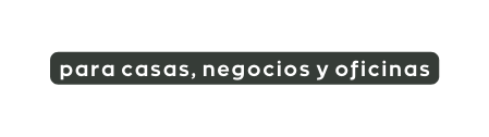 para casas negocios y oficinas